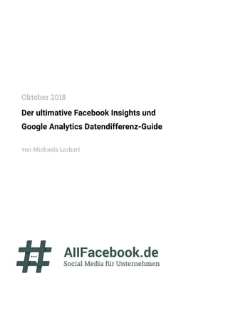  
Der ultimative Facebook Insights und
Google Analytics Datendifferenz-Guide
von Michaela Linhart
Oktober 2018
 