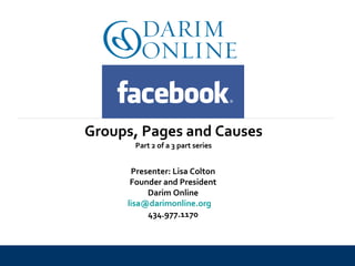 Presenter: Lisa Colton Founder and President Darim Online [email_address]   434.977.1170 Groups, Pages and Causes Part 2 of a 3 part series 