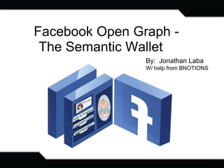 Facebook Open Graph -
 The Semantic Wallet
                By: Jonathan Laba
                W/ help from BNOTIONS
 