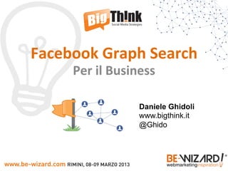Facebook	
  Graph	
  Search	
  
       Per	
  il	
  Business	
  

                          Daniele Ghidoli
                          www.bigthink.it
                          @Ghido
 