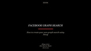 FACEBOOK GRAPH SEARCH
How to create your own graph search using
Neo4j

jDays 2013
Ole-Martin Mørk
26/11/13

 