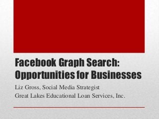 Facebook Graph Search:
Opportunities for Businesses
Liz Gross, Social Media Strategist
Great Lakes Educational Loan Services, Inc.
 