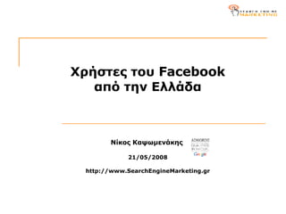 Χρήστες του  Facebook από την Ελλάδα N ίκος Καψωμενάκης  21/05 /200 8 http://www.SearchEngineMarketing.gr 