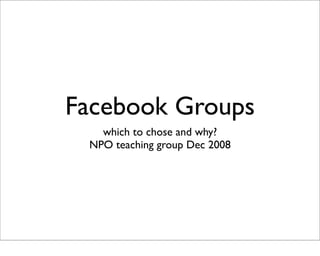 Facebook Groups
   which to chose and why?
 NPO teaching group Dec 2008
 