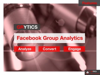 GRYTICS
Facebook Group Analytics
Analyze Convert Engage
Features
 