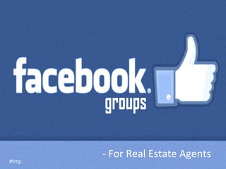 -­‐ 
For 
Real 
Estate 
Agents 
#trrg 
 