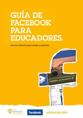Guía de
Facebook
para
Educadores.
Una herramienta para enseñar y aprender
edusocial.info
 