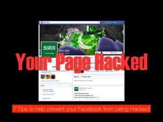 Your Page Hacked 
7 Tips to help prevent your Facebook from being Hacked! 
 