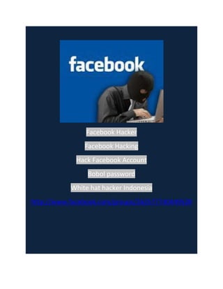 Facebook Hacker<br />Facebook Hacking<br />Hack Facebook Account<br />Bobol password<br />White hat hacker Indonesia<br />http://www.facebook.com/groups/262577740449528<br />