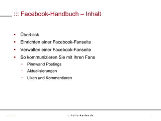 ::: Facebook-Handbuch – Inhalt


     §  Überblick
     §  Einrichten einer Facebook-Fanseite
     §  Verwalten einer F...