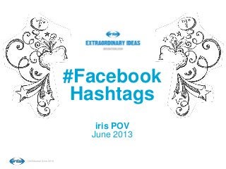 Confidential © iris 2012
#Facebook
Hashtags
iris POV
June 2013
 