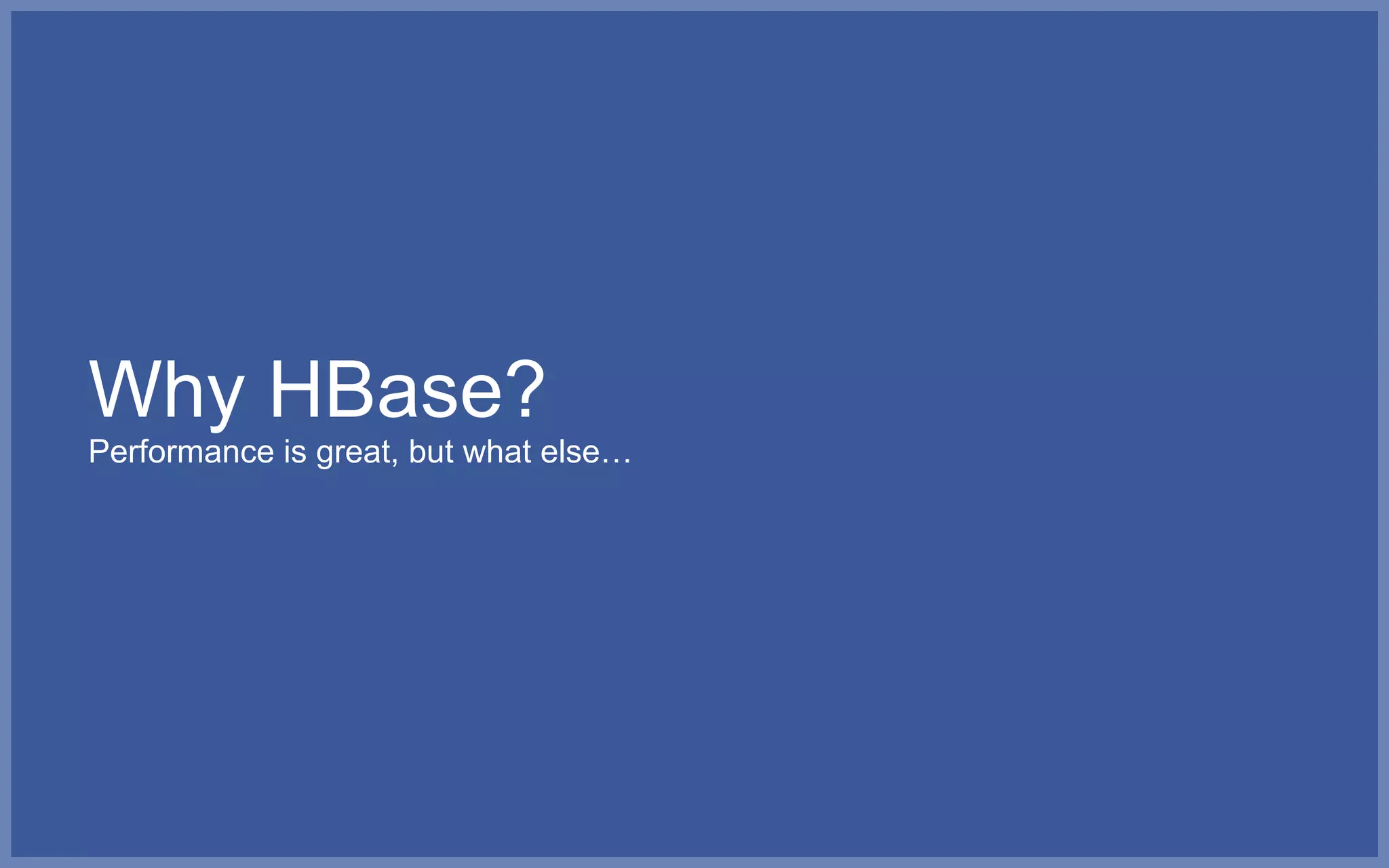 Why HBase?
Performance is great, but what else…
 