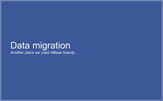 Data migration
Another place we used HBase heavily…
 