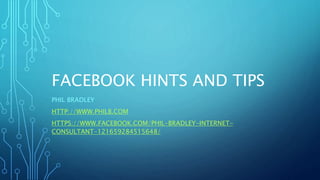 FACEBOOK HINTS AND TIPS
PHIL BRADLEY
HTTP://WWW.PHILB.COM
HTTPS://WWW.FACEBOOK.COM/PHIL-BRADLEY-INTERNET-
CONSULTANT-121659284515648/
 