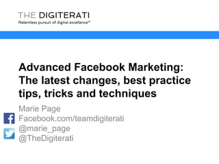 Advanced Facebook Marketing:
The latest changes, best practice
tips, tricks and techniques
Marie Page
Facebook.com/teamdigiterati
@marie_page
@TheDigiterati
 
