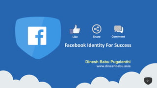101
Facebook Identity For Success
Share CommentLike
Dinesh Babu Pugalenthi
www.dineshbabu.asia
 