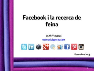 Facebook i la recerca de
feina
@ARiVigueras
www.arivigueras.com

Desembre 2013

1	
  

 