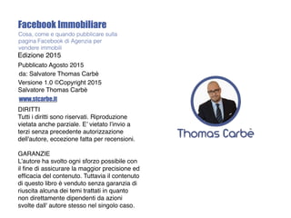 Facebook Immobiliare
Edizione 2015
Pubblicato Agosto 2015
da: Salvatore Thomas Carbè
www.stcarbe.it
Versione 1.0 ©Copyrigh...