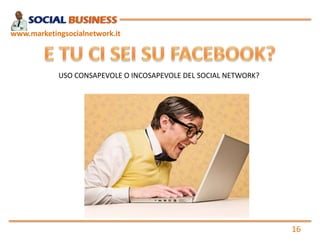 www.marketingsocialnetwork.it

USO CONSAPEVOLE O INCOSAPEVOLE DEL SOCIAL NETWORK?

16

 