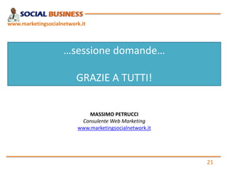 www.marketingsocialnetwork.it

…sessione domande…
GRAZIE A TUTTI!
MASSIMO PETRUCCI
Consulente Web Marketing
www.marketingsocialnetwork.it

21

 
