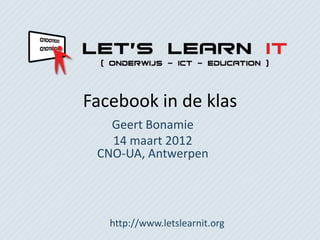 Facebook in de klas
   Geert Bonamie
   14 maart 2012
 CNO-UA, Antwerpen




   http://www.letslearnit.org
 