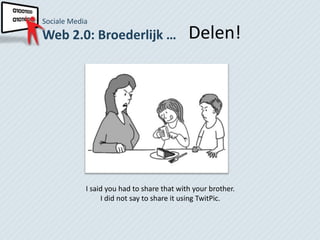 Sociale Media
Web 2.0: Broederlijk …                      Delen!




            I said you had to share that with your brother.
                 I did not say to share it using TwitPic.
 