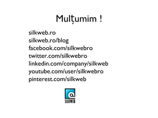 Mulțumim !
silkweb.ro
silkweb.ro/blog
facebook.com/silkwebro
twitter.com/silkwebro
linkedin.com/company/silkweb
youtube.com/user/silkwebro
pinterest.com/silkweb
 