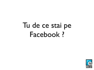 Tu de ce stai pe
  Facebook ?
 