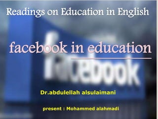 Readings on Education in English
present : Mohammed alahmadi
Dr.abdulellah alsulaimani
facebook in education
 