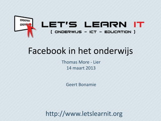 Facebook in het onderwijs
         Thomas More - Lier
           14 maart 2013


           Geert Bonamie




    http://www.letslearnit.org
 