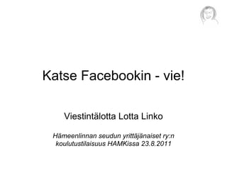 Katse Facebookin - vie!

    Viestintälotta Lotta Linko

 Hämeenlinnan seudun yrittäjänaiset ry:n
  koulutustilaisuus HAMKissa 23.8.2011
 