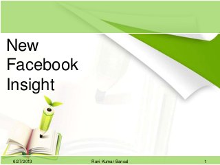 New
Facebook
Insight
6/27/2013 1Ravi Kumar Bansal
 