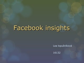 Facebook insights

           Lea lopušníková

           16132
 