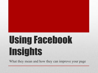 Using Facebook
Insights to Improve
Your Page
 