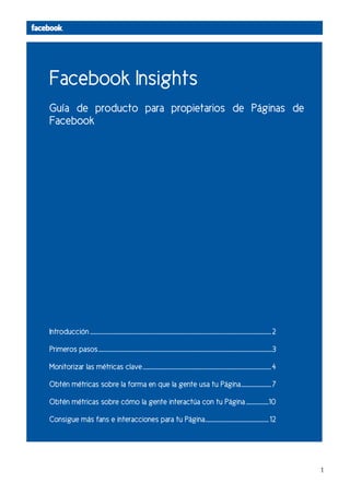 Facebook Insights
Guía de producto para propietarios de Páginas de
Facebook




Introducción ................................
