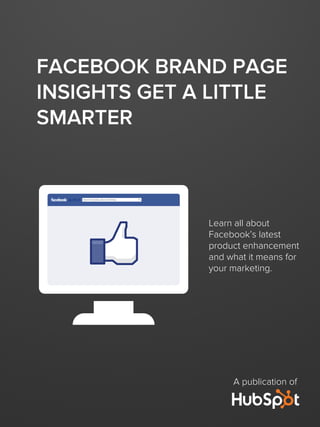 FACEBOOK BRAND PAGE
INSIGHTS GET A LITTLE
SMARTER
A publication of
Learn all about
Facebook’s latest
product enhancement
and what it means for
your marketing.
 