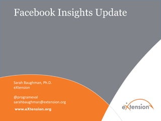 Facebook Insights Update
Sarah Baughman, Ph.D.
eXtension
@programeval
sarahbaughman@extension.org
 