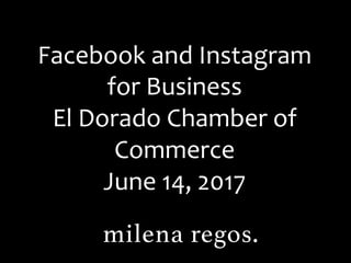 Facebook	and	Instagram	
for	Business	
El	Dorado	Chamber	of	
Commerce	
June	14,	2017	
 