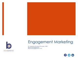 Engagement Marketing
M. Valentina Escobar-Gonzalez, MBA
Beyond Engagement
Beyond-Engagement.com
 