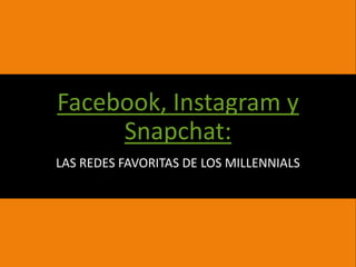 Facebook, Instagram y
Snapchat:
LAS REDES FAVORITAS DE LOS MILLENNIALS
 