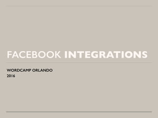 FACEBOOK INTEGRATIONS
WORDCAMP ORLANDO
2016
 