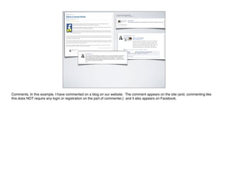 comments....




Comments. In this example, I have commented on a blog on our website. The comment appears on the site (and, commenting like
this does NOT require any login or registration on the part of commenter,) and it also appears on Facebook.
 