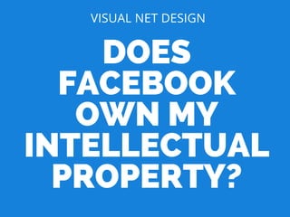 DOES
FACEBOOK
OWN MY
INTELLECTUAL
PROPERTY?
VISUAL NET DESIGN
 