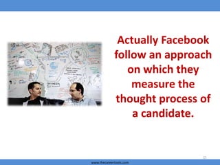 Actually Facebook
follow an approach
on which they
measure the
thought process of
a candidate.

21
www.thecareertools.com

 