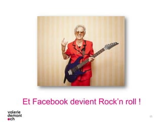 15
Et Facebook devient Rock’n roll !
 