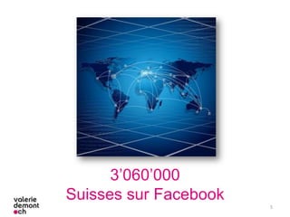 5
3’060’000
Suisses sur Facebook
 