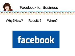 Facebook for Business Why?How?		Results?		When? 
