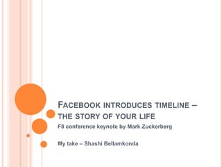 Facebook introduces timeline – the story of your life F8 conference keynote by Mark Zuckerberg My take – ShashiBellamkonda 