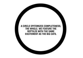 A circle epitomizes completeness,
    the whole. We feature the
      reptiles with the same
    excitement as the big cats.
 
