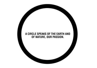 A circle speaks of the earth and
     of nature, our passion.
 